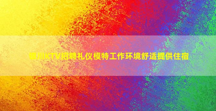 银川KTV招聘礼仪模特工作环境舒适提供住宿